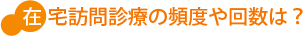 在宅訪問診療の頻度や回数は？